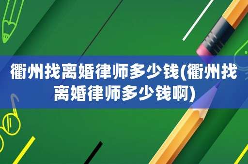 衢州找離婚律師多少錢(衢州找離婚律師多少錢啊)