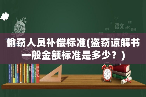 偷竊人員補(bǔ)償標(biāo)準(zhǔn)(盜竊諒解書一般金額標(biāo)準(zhǔn)是多少？)