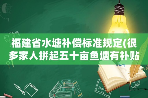 福建省水塘補償標準規(guī)定(很多家人拼起五十畝魚塘有補貼嗎？)