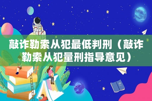敲詐勒索從犯最低判刑（敲詐勒索從犯量刑指導意見）