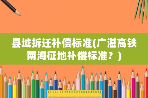 縣域拆遷補償標準(廣湛高鐵南海征地補償標準？)