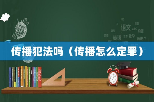 傳播犯法嗎（傳播怎么定罪）