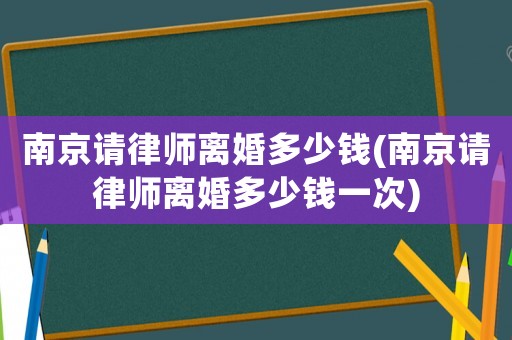 南京請律師離婚多少錢(南京請律師離婚多少錢一次)