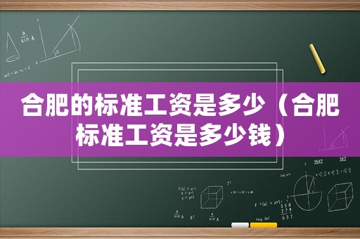 合肥的標準工資是多少（合肥標準工資是多少錢）