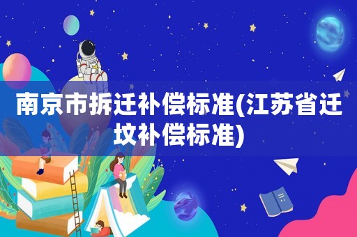 南京市拆遷補償標準(江蘇省遷墳補償標準)