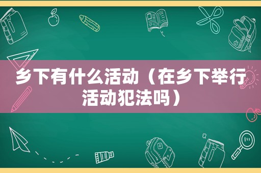鄉下有什么活動（在鄉下舉行活動犯法嗎）