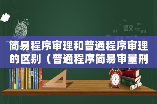 簡易程序審理和普通程序審理的區別（普通程序簡易審量刑）