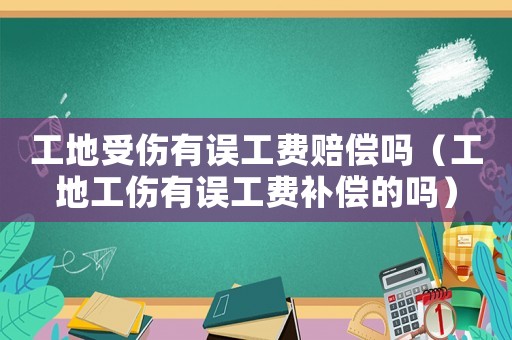 工地受傷有誤工費(fèi)賠償嗎（工地工傷有誤工費(fèi)補(bǔ)償?shù)膯幔? title=