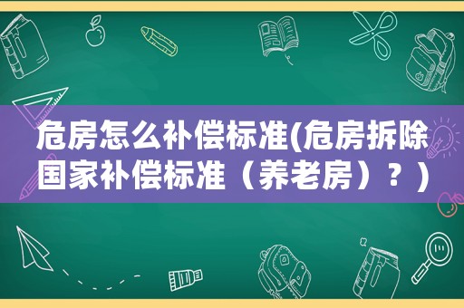 危房怎么補(bǔ)償標(biāo)準(zhǔn)(危房拆除國家補(bǔ)償標(biāo)準(zhǔn)（養(yǎng)老房）？)
