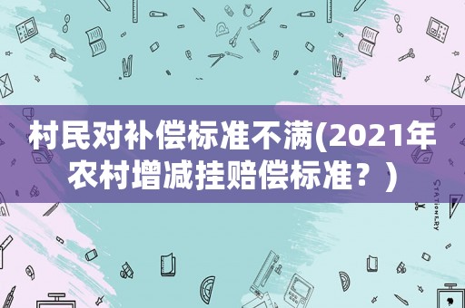 村民對補償標準不滿(2021年農村增減掛賠償標準？)
