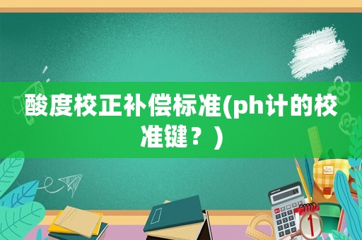 酸度校正補償標(biāo)準(zhǔn)(ph計的校準(zhǔn)鍵？)