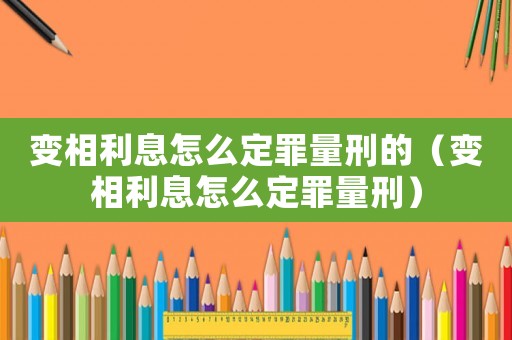 變相利息怎么定罪量刑的（變相利息怎么定罪量刑）
