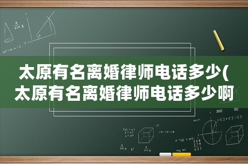 太原有名離婚律師電話多少(太原有名離婚律師電話多少啊)