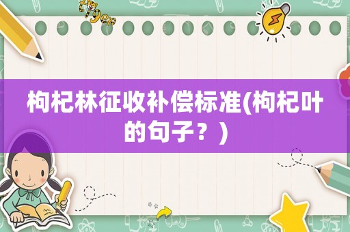 枸杞林征收補償標準(枸杞葉的句子？)