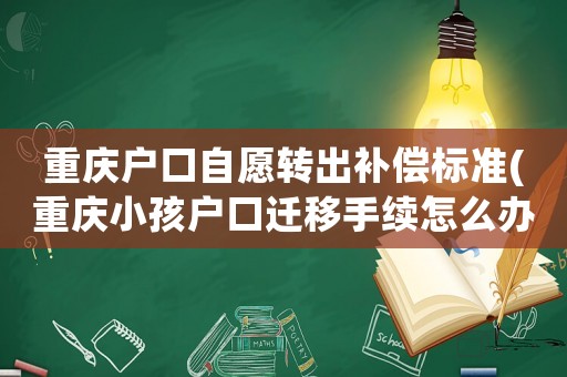 重慶戶口自愿轉出補償標準(重慶小孩戶口遷移手續怎么辦理)
