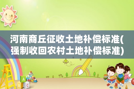 河南商丘征收土地補償標準(強制收回農村土地補償標準)
