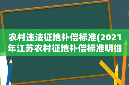 農村違法征地補償標準(2021年江蘇農村征地補償標準明細？)