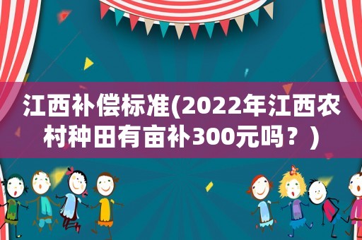 江西補償標準(2022年江西農村種田有畝補300元嗎？)