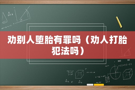勸別人墮胎有罪嗎（勸人打胎犯法嗎）
