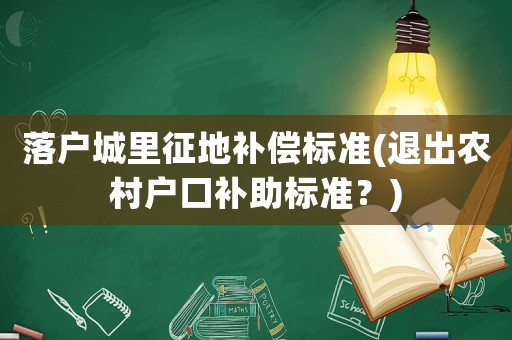 落戶城里征地補償標準(退出農村戶口補助標準？)