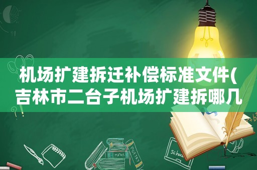 機場擴建拆遷補償標準文件(吉林市二臺子機場擴建拆哪幾個村)