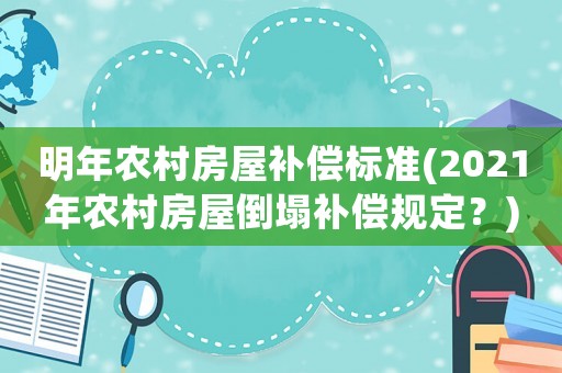 明年農村房屋補償標準(2021年農村房屋倒塌補償規定？)