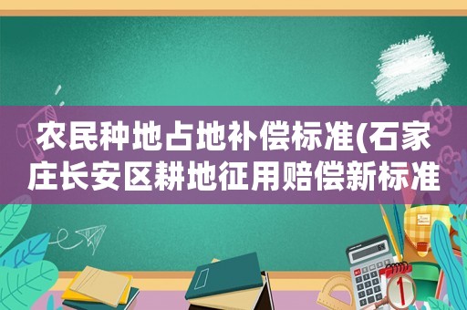 農民種地占地補償標準(石家莊長安區耕地征用賠償新標準)