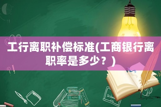 工行離職補(bǔ)償標(biāo)準(zhǔn)(工商銀行離職率是多少？)