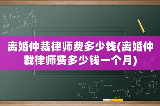 離婚仲裁律師費多少錢(離婚仲裁律師費多少錢一個月)