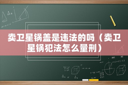 賣衛星鍋蓋是違法的嗎（賣衛星鍋犯法怎么量刑）