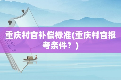 重慶村官補償標準(重慶村官報考條件？)