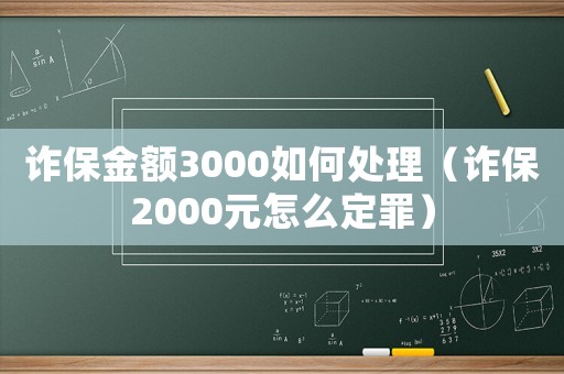 詐保金額3000如何處理（詐保2000元怎么定罪）