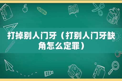 打掉別人門牙（打別人門牙缺角怎么定罪）