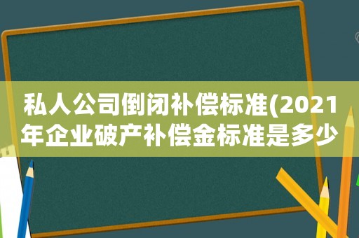 私人公司倒閉補償標準(2021年企業破產補償金標準是多少？)
