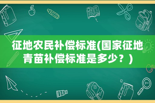 征地農民補償標準(國家征地青苗補償標準是多少？)