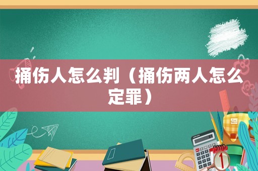 捅傷人怎么判（捅傷兩人怎么定罪）