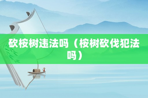 砍桉樹違法嗎（桉樹砍伐犯法嗎）