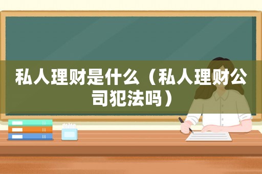 私人理財是什么（私人理財公司犯法嗎）