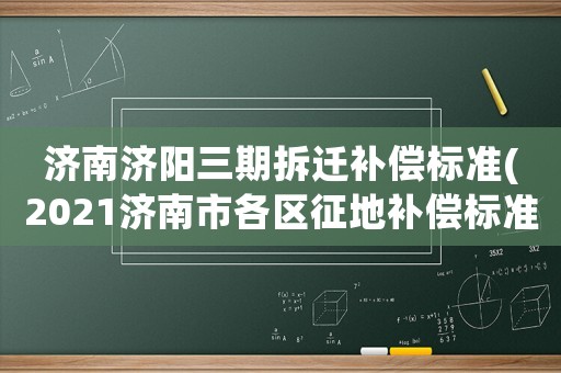 濟南濟陽三期拆遷補償標準(2021濟南市各區征地補償標準？)