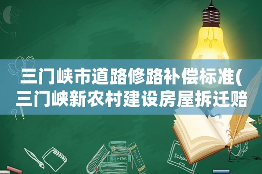三門峽市道路修路補償標準(三門峽新農村建設房屋拆遷賠償標準？)