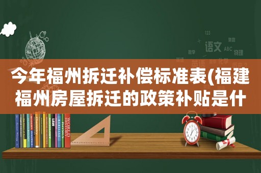 今年福州拆遷補償標準表(福建福州房屋拆遷的政策補貼是什么)