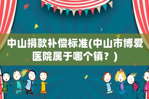 中山捐款補償標準(中山市博愛醫院屬于哪個鎮？)