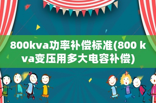 800kva功率補償標準(800 kva變壓用多大電容補償)