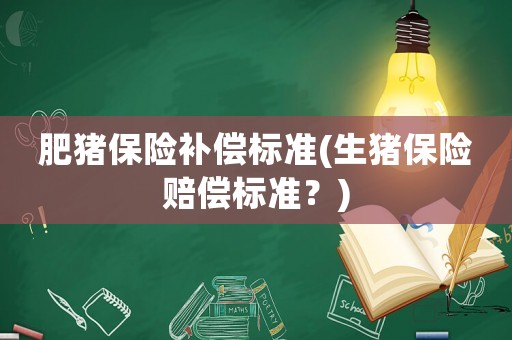 肥豬保險補償標準(生豬保險賠償標準？)