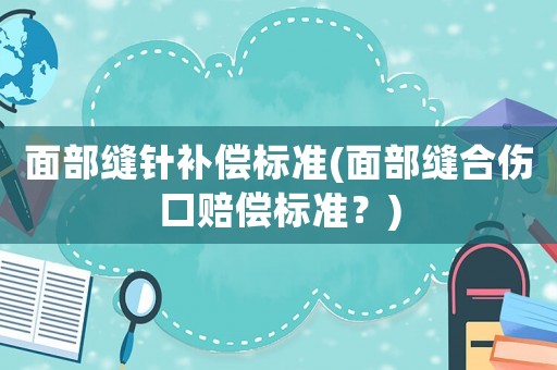 面部縫針補償標準(面部縫合傷口賠償標準？)