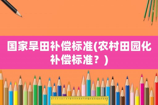 國家旱田補償標準(農村田園化補償標準？)