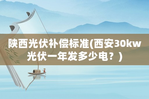 陜西光伏補償標準(西安30kw光伏一年發多少電？)