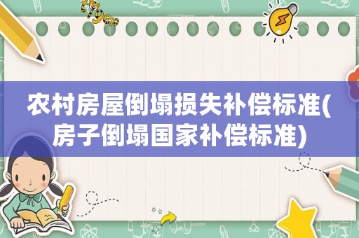 農村房屋倒塌損失補償標準(房子倒塌國家補償標準)