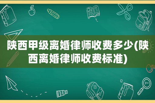 陜西甲級離婚律師收費(fèi)多少(陜西離婚律師收費(fèi)標(biāo)準(zhǔn))