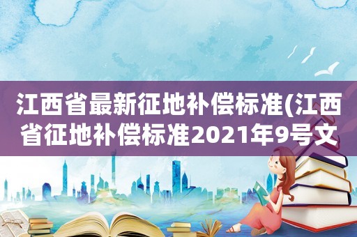 江西省最新征地補償標準(江西省征地補償標準2021年9號文件)